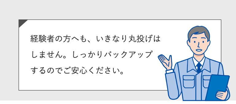 経験者の方にも、いきなり丸投げはしません。しっかりバックアップするのでご安心ください。